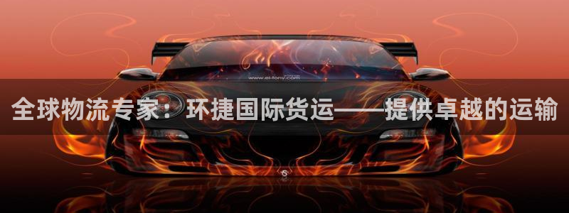 尊龙凯时官方网站下载：全球物流专家：环捷国际货运——提供