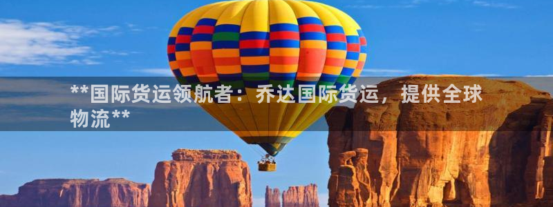 尊龙凯时是哪个国家的：**国际货运领航者：乔达国际货运，
