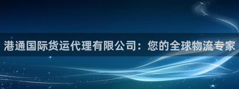 尊龙凯时有限公司：港通国际货运代理有限公司：您的全球物流