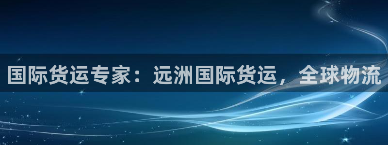 尊龙 am i blue：国际货运专家：远洲国际货运，全