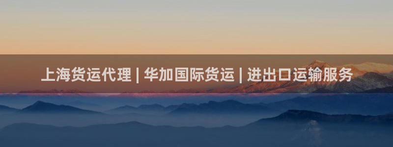 尊龙凯时人生就是搏z6com：上海货运代理 | 华加国际