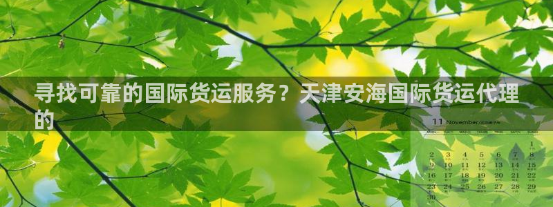 尊龙d88官网可靠送38元：寻找可靠的国际货运服务？天津