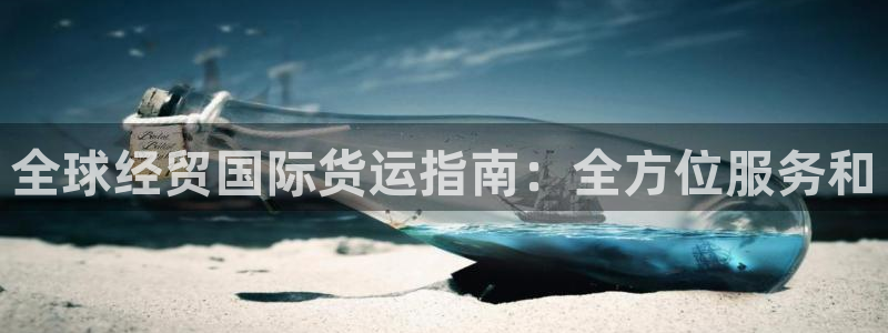 尊龙凯时手机版·(中国)官方网站：全球经贸国际货运指南：
