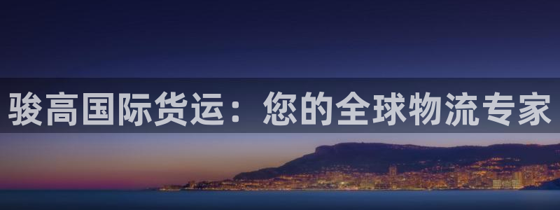 尊龙z6官网：骏高国际货运：您的全球物流专家