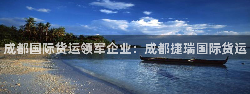 旧版尊龙人生就是博下载：成都国际货运领军企业：成都捷瑞国