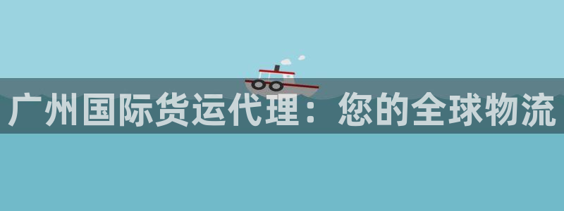 尊龙个人资料简介：广州国际货运代理：您的全球物流